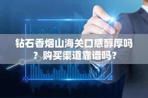 钻石香烟山海关口感醇厚吗？购买渠道靠谱吗？